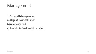 Management
• General Management
a) Urgent Hospitalization
b) Adequate rest
c) Protein & Fluid restricted diet
1/11/2024 27
 