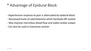 * Advantage of Epidural Block:
- Hypertensive response to pain is attenuated by epidural block
- Decreased levels of catecholamine which facilitates BP control
- May improve intervillous blood flow and stable cardiac output
- Can also be used in Caesarean section
1/11/2024 36
 