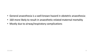 • General anaesthesia is a well-known hazard in obstetric anaesthesia:
• 16X more likely to result in anaesthetic-related maternal mortality
• Mostly due to airway/respiratory complications
1/11/2024 47
 