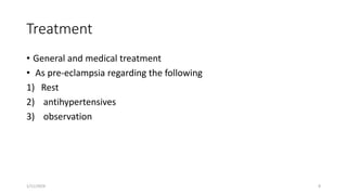 Treatment
• General and medical treatment
• As pre-eclampsia regarding the following
1) Rest
2) antihypertensives
3) observation
1/11/2024 8
 