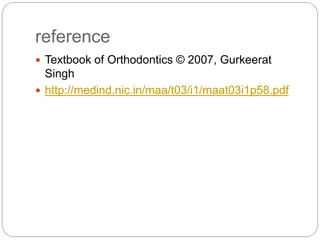 reference
 Textbook of Orthodontics © 2007, Gurkeerat
Singh
 http://medind.nic.in/maa/t03/i1/maat03i1p58.pdf
 