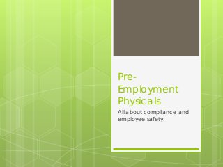 Pre-
Employment
Physicals
All about compliance and
employee safety.
 