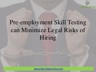 Pre-employment Skill Testing
can Minimize Legal Risks of
Hiring
www.interviewmocha.com
 