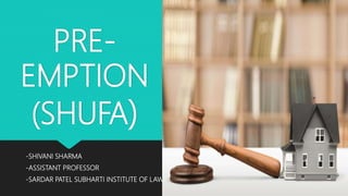 PRE-
EMPTION
(SHUFA)
-SHIVANI SHARMA
-ASSISTANT PROFESSOR
-SARDAR PATEL SUBHARTI INSTITUTE OF LAW
 