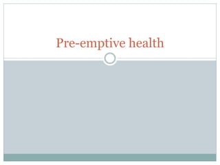 Pre-emptive health
 