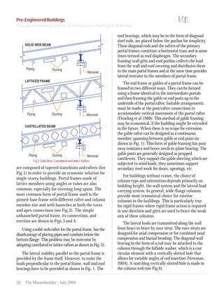 52 The Masterbuilder - July 2008
Fig.5SolidWeb,CastellatedandlatticeRafters
are composed of tapered stanchions and rafters (See
Fig.1) in order to provide an economic solution for
single-storey buildings. Portal frames made of
lattice members using angles or tubes are also
common, especially for covering long spans. The
most common form of portal frame used is the
pinned-base frame with different rafter and column
member size and with haunches at both the eaves
and apex connections (see Fig.2). The simple
unhaunched portal frame, its connections, and
erection are shown in Figs.3 and 4.
Using a solid-web rafter for the portal frame, has the
disadvantageofplacingpipesandconduitsbelowthe
bottom flange. This problem may be overcome by
adopting castellated or lattice rafters as shown in Fig. 5).
The lateral stability parallel to the portal frame is
provided by the frame itself. However, to resist the
loads perpendicular to the portal frame, wall and roof
bracings have to be provided as shown in Fig. 1. The
roof bracings, which may be in the form of diagonal
steel rods, are placed below the purlins for simplicity.
These diagonal rods and the rafters of the primary
portal frames constitute a horizontal truss and is some
times termed as roof diaphragm. The secondary
framing-wall grits and roof purlins-collects the load
from the wall and roof covering and distributes them
to the main portal frames and at the same time provides
lateral restraint to the members of portal frame.
The end frame or gables of a portal frame can be
framed in two different ways. They can be formed
using a frame identical to the intermediate portals
and then framing the gable or end posts up to the
underside of the portal rafter. Suitable arrangements
must be made at the post/rafter connections to
accommodate vertical movement of the portal rafter
(Dowling et al 1988). This method of gable framing
may be economical, if the building might be extended
in the future. When there is no scope for extension,
the gable rafter can be designed as a continuous
member, spanning between gable or end posts (as
shown in Fig. 1). This form of gable framing has poor
sway resistance and hence needs in-plane bracing. The
gable posts are generally designed as propped
cantilevers. They support the gable sheeting which are
subjected to wind loads; they sometimes support
secondary steel work for doors, openings, etc.
For buildings without cranes, the choice of
column type and orientation depends primarily on
building height, the wall system and the lateral load
carrying system. In general, wide-flange columns
provide most economical choice for exterior
columns in the buildings. This is particularly true
for rigid frames where rigid frame action is required
in one direction and girts are used to brace the weak
axis of these columns.
The lateral loads are transmitted along the wall
from brace to brace by eave strut. The eave struts are
designed for axial compression or for combined axial
compression and biaxial bending. The diagonal wall
bracing in the form of a rod may be attached to the
column through the hillside washer, which is a cast
circular element with a vertically slotted hole that
allows for variable angles of rod insertion (Newman,
2004). A matching vertically slotted hole is made in
the column web (see Fig.6).
Pre-Engineered Buildings
Pre-Engineered Buildings Selection of Framing System, Roofing & Wall Materials
 