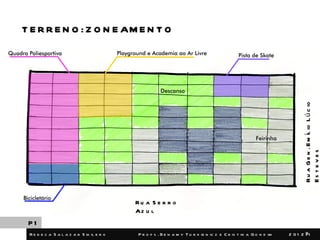 T E R R E N O : Z O N E AM E N T O




                                                                                                                        R u a G e n . E m íl io L ú c io
                                                                                                                        Es t e v e s
                                           Ru a S e r r o
                                           Az u l
 P1
 R e b e c a S a l a z a r S ik il e r o    P r o f s . B e n a m y T u r k ie n ic z e C r is t in a G o n d im   2 01 2 6
                                                                                                                          /1
 