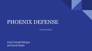 PHOENIX DEFENSE
Grevict Fernando Rodriguez
Juan Ricardo Morales
PRE-ENTREGA
 
