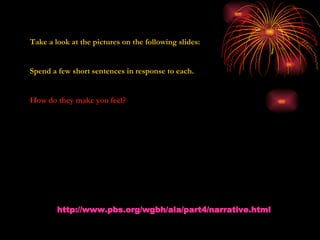 http://www.pbs.org/wgbh/aia/part4/narrative.html Take a look at the pictures on the following slides: Spend a few short sentences in response to each. How do they make you feel? 
