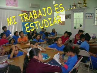MI TRABAJO ES....  ESTUDIAR 