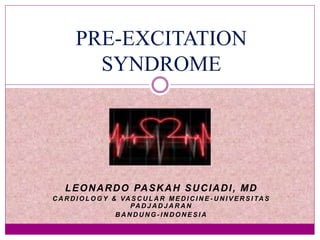 PRE-EXCITATION 
SYNDROME 
LEONARDO PASKAH SUCIADI , MD 
CARDIOLOGY & VASCULAR MEDICINE -UNI VERSI TAS 
PADJADJARAN 
BANDUNG- INDONESIA 
 