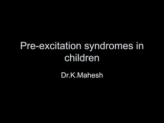Pre-excitation syndromes in
children
Dr.K.Mahesh
 