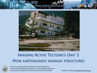 This work is supported by the National Science Foundation’s
Transforming Undergraduate Education in STEM program within the
Directorate for Education and Human Resources (DUE-1245025). Questions, contact education-AT-unavco.org
IMAGING ACTIVE TECTONICS UNIT 1
HOW EARTHQUAKES DAMAGE STRUCTURES
 