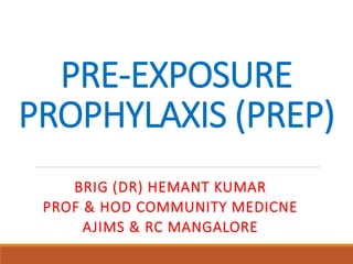PRE-EXPOSURE
PROPHYLAXIS (PREP)
BRIG (DR) HEMANT KUMAR
PROF & HOD COMMUNITY MEDICNE
AJIMS & RC MANGALORE
 