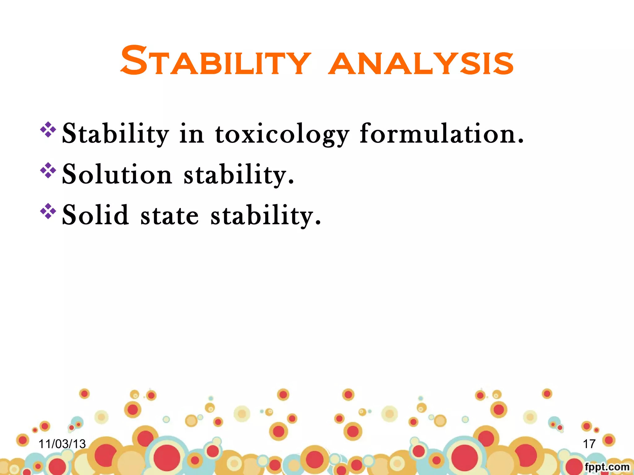 Stability analysis
 Stability

in toxicology formulation.
 Solution stability.
 Solid state stability.

11/03/13

17

 