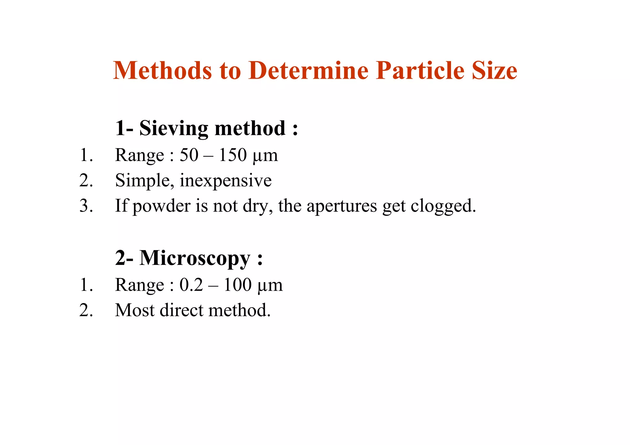 1- Sieving method :
1. Range : 50 – 150 µm
2. Simple, inexpensive
3. If powder is not dry, the apertures get clogged.
2- Microscopy :
1. Range : 0.2 – 100 µm
2. Most direct method.
22
Methods to Determine Particle Size
 