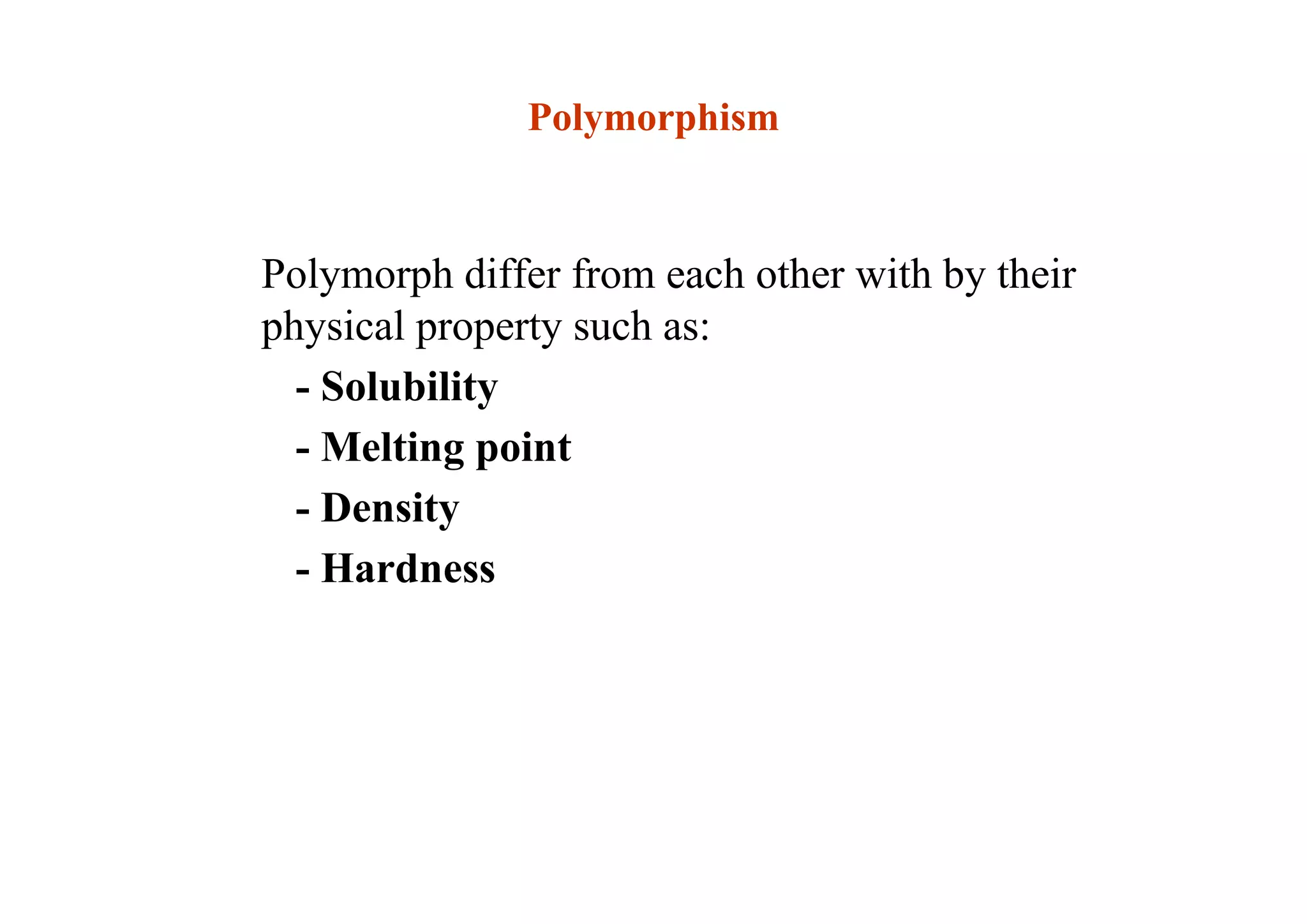 Polymorph differ from each other with by their
physical property such as:
- Solubility
- Melting point
- Density
- Hardness
29
Polymorphism
 