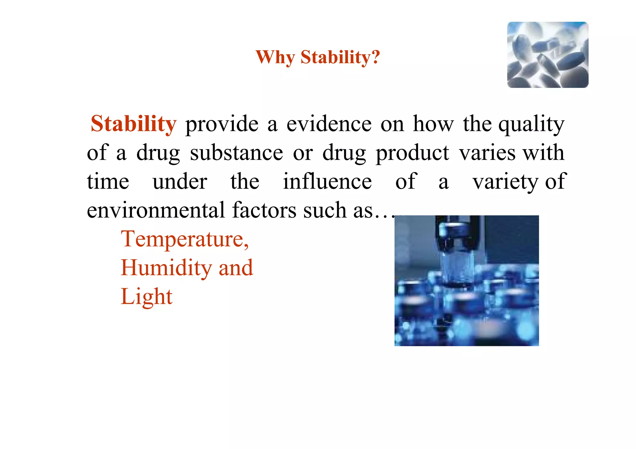 Why Stability?
Stability provide a evidence on how the quality
of a drug substance or drug product varies with
time under the influence of a variety of
environmental factors such as…..
Temperature,
Humidity and
Light
41
 