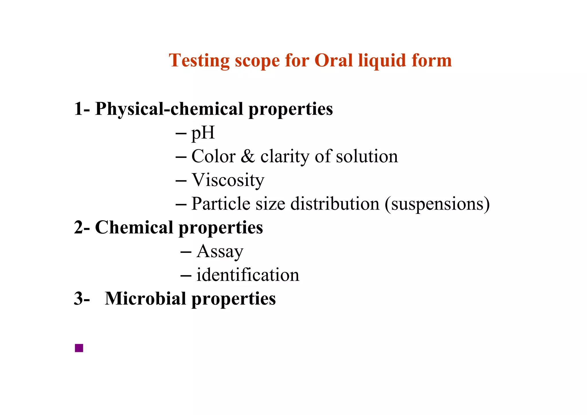 Testing scope for Oral liquid form
1- Physical-chemical properties
– pH
– Color & clarity of solution
– Viscosity
– Particle size distribution (suspensions)
2- Chemical properties
– Assay
– identification
3- Microbial properties
■
44
 