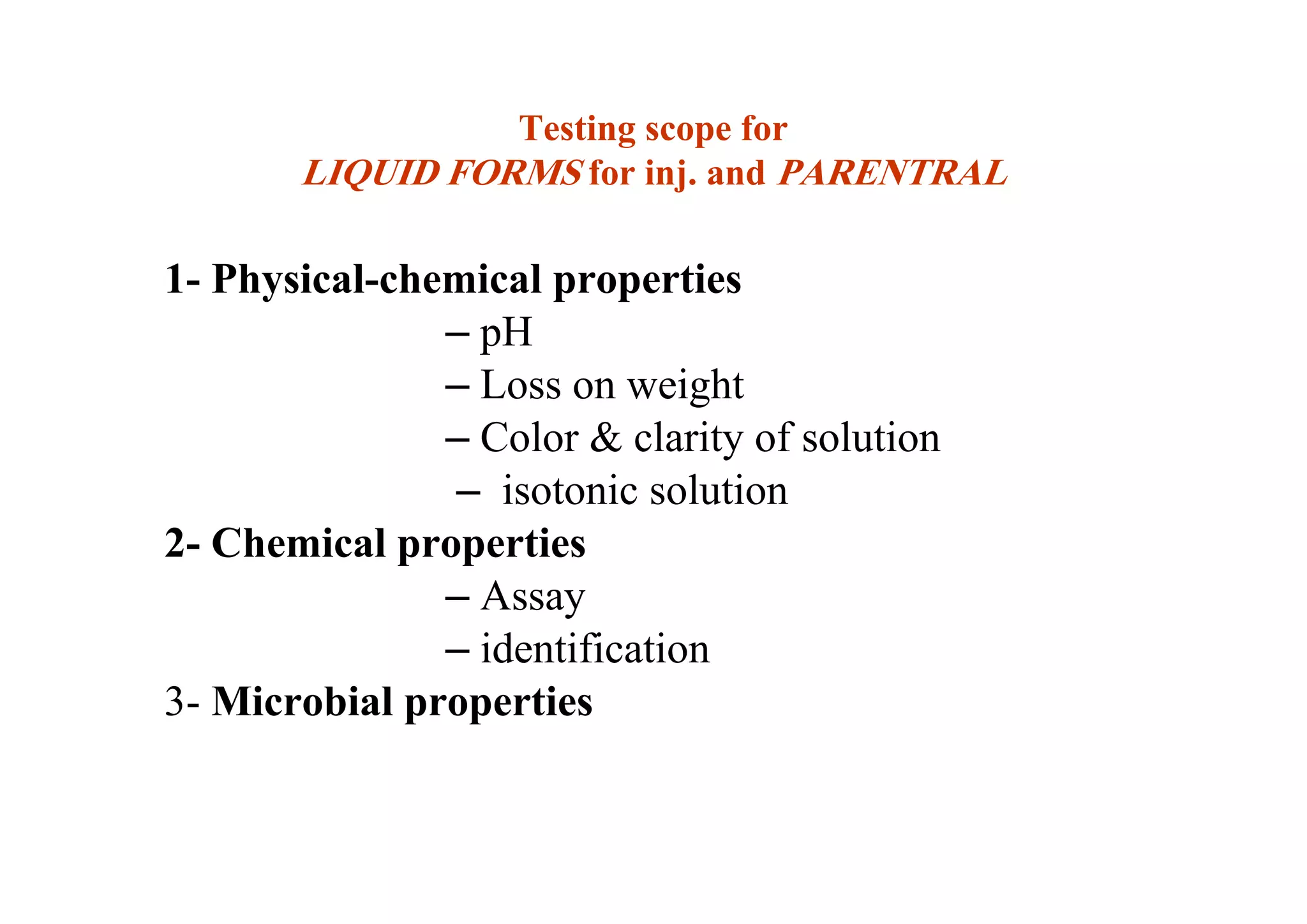 Testing scope for
LIQUID FORMS for inj. and PARENTRAL
1- Physical-chemical properties
– pH
– Loss on weight
– Color & clarity of solution
– isotonic solution
2- Chemical properties
– Assay
– identification
3- Microbial properties
45
 