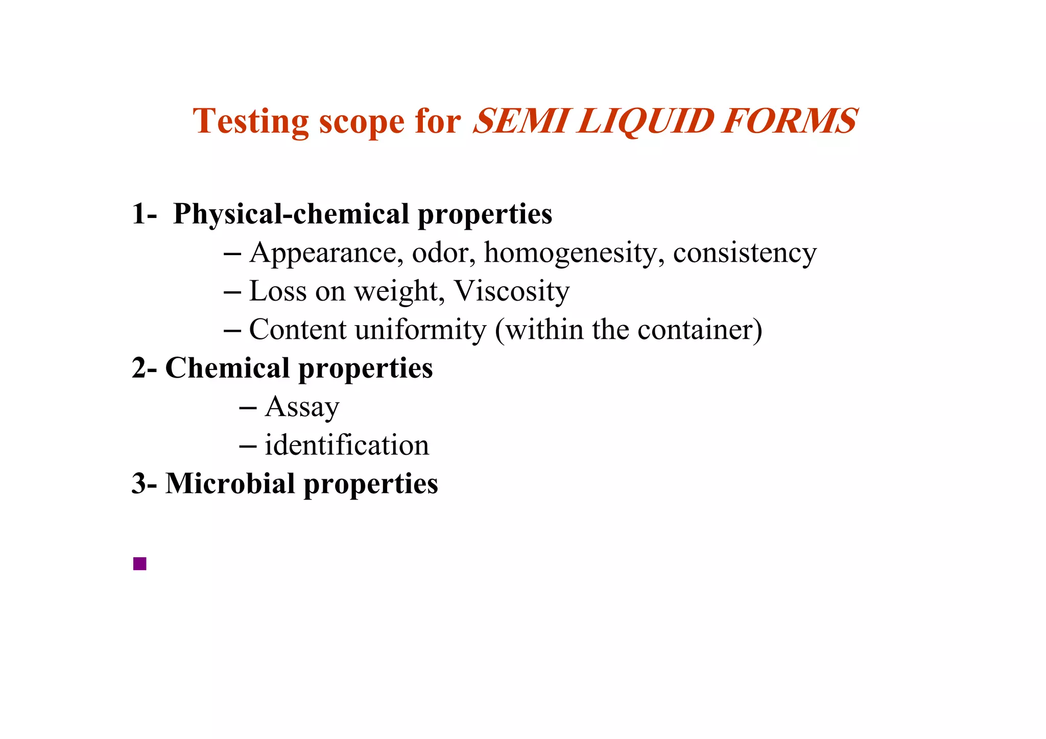 Testing scope for SEMI LIQUID FORMS
1- Physical-chemical properties
– Appearance, odor, homogenesity, consistency
– Loss on weight, Viscosity
– Content uniformity (within the container)
2- Chemical properties
– Assay
– identification
3- Microbial properties
■
46
 