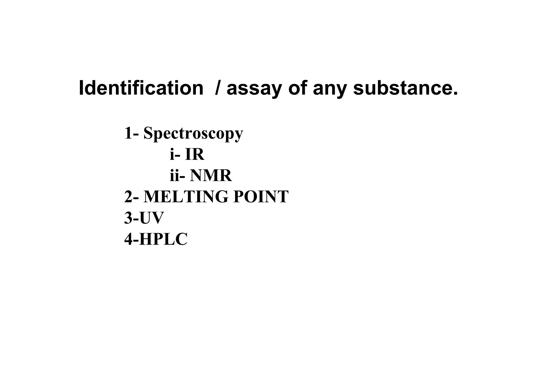 Identification / assay of any substance.
1- Spectroscopy
i- IR
ii- NMR
2- MELTING POINT
3-UV
4-HPLC
9
 