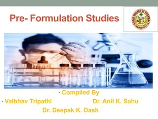 Pre- Formulation Studies
• Compiled By
• Vaibhav Tripathi Dr. Anil K. Sahu
Dr. Deepak K. Dash
 