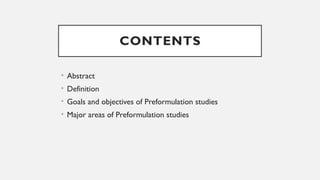 CONTENTS
• Abstract
• Definition
• Goals and objectives of Preformulation studies
• Major areas of Preformulation studies
 