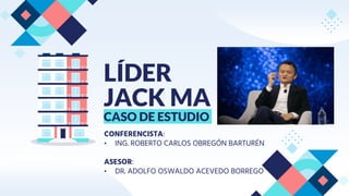 LÍDER
JACK MA
CASO DE ESTUDIO
CONFERENCISTA:
• ING. ROBERTO CARLOS OBREGÓN BARTURÉN
ASESOR:
• DR. ADOLFO OSWALDO ACEVEDO BORREGO
 