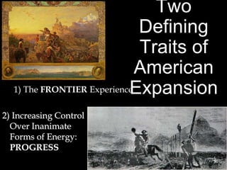 Two
Defining
Traits of
American
Expansion
2) Increasing Control
Over Inanimate
Forms of Energy:
PROGRESS
1) The FRONTIER Experience
 