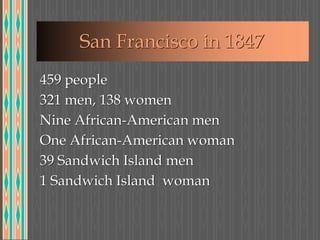 San Francisco in 1847
459 people
321 men, 138 women
Nine African-American men
One African-American woman
39 Sandwich Island men
1 Sandwich Island woman
 