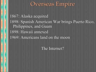 Overseas Empire
1867: Alaska acquired
1898: Spanish American War brings Puerto Rico,
Philippines, and Guam
1898: Hawaii annexed
1969: Americans land on the moon
The Internet?
 