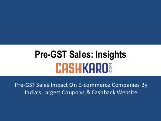 Pre-GST Sales: Insights
Pre-GST Sales Impact On E-commerce Companies By
India’s Largest Coupons & Cashback Website
 