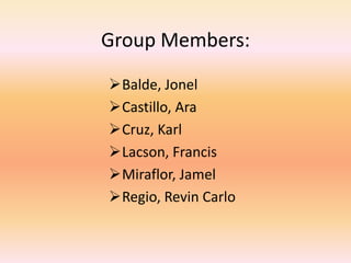 Group Members:
Balde, Jonel
Castillo, Ara
Cruz, Karl
Lacson, Francis
Miraflor, Jamel
Regio, Revin Carlo
 