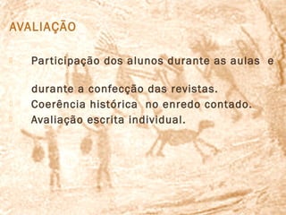 AVALIAÇÃO

   Par ticipação dos alunos durante as aulas e

    durante a confecção das revistas.
   Coerência histórica no enredo contado.
   Avaliação escrita individual.
 