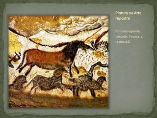 Pintura ou Arte
rupestre
Pintura rupestre.
Lascaux, França, c.
17.000 a.C.
 