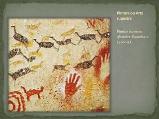 Pintura ou Arte
rupestre
Pintura rupestre.
Altamira, Espanha, c.
14.000 a.C.
 