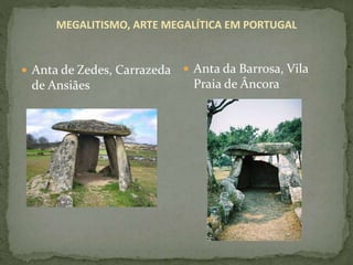 MEGALITISMO, ARTE MEGALÍTICA EM PORTUGAL
 Anta de Zedes, Carrazeda
de Ansiães
 Anta da Barrosa, Vila
Praia de Âncora
 