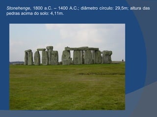 Stonehenge, 1800 a.C. – 1400 A.C.; diâmetro círculo: 29,5m; altura das
pedras acima do solo: 4,11m.
 