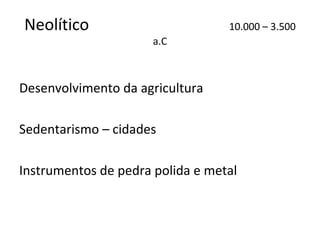 Neolítico                         10.000 – 3.500
                      a.C



Desenvolvimento da agricultura

Sedentarismo – cidades

Instrumentos de pedra polida e metal
 