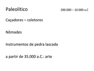 Paleolítico                     200.000 – 10.000 a.C


Caçadores – coletores

Nômades

Instrumentos de pedra lascada

a partir de 35.000 a.C.: arte
 