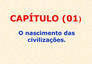 CAPÍTULO (01)
O nascimento das
civilizações.

 