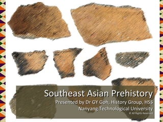 Southeast Asian Prehistory
Presented by Dr GY Goh, History Group, HSS
Nanyang Technological University
© All Rights Reserved

 