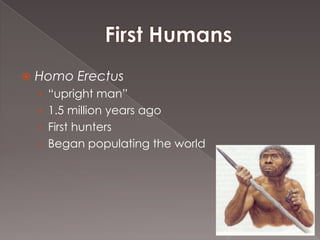    Homo Erectus
    › “upright man”
    › 1.5 million years ago
    › First hunters
    › Began populating the world
 