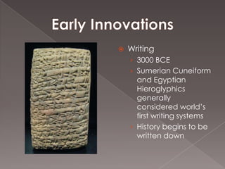    Writing
    › 3000 BCE
    › Sumerian Cuneiform
      and Egyptian
      Hieroglyphics
      generally
      considered world’s
      first writing systems
    › History begins to be
      written down
 