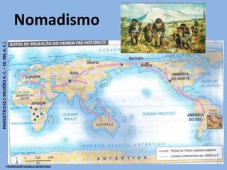 Nomadismo
PALEOLÍTICO(2,5MILHÕESA.C.–10.MILA.C.)
PROFESSOR MURILO BENEVIDES
 