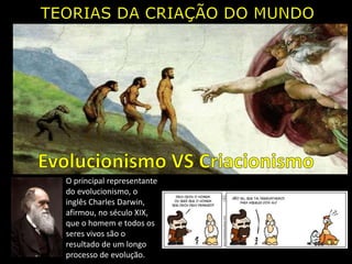O principal representante
do evolucionismo, o
inglês Charles Darwin,
afirmou, no século XIX,
que o homem e todos os
seres vivos são o
resultado de um longo
processo de evolução.
 