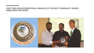 FIRST EMS ASIA INTERNATIONAL AWARD-2013 FOR BEST COMMUNITY- BASED
AMBULANCE NETWORK
 