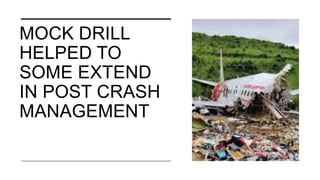 MOCK DRILL
HELPED TO
SOME EXTEND
IN POST CRASH
MANAGEMENT
 