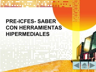 PRE-ICFES- SABER 
CON HERRAMIENTAS 
HIPERMEDIALES 
 